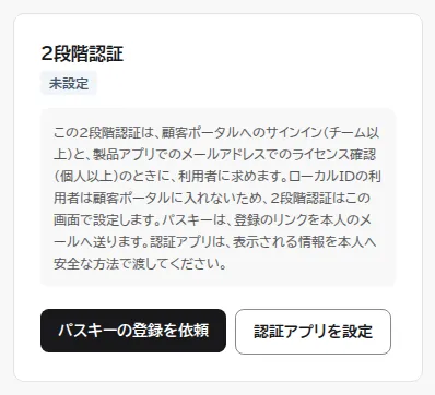 ライセンスユーザーの詳細にある2段階認証の欄。2段階認証は未設定で、パスキーの登録を依頼するボタンと、認証アプリを設定するボタンがある。